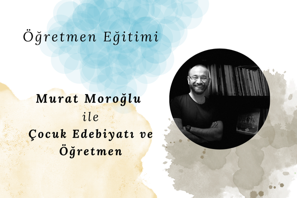 Murat Moroğlu ile Nitelikli Çocuk Edebiyatı ve Öğretmen